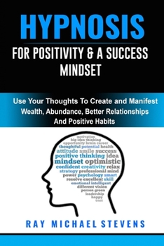 Paperback Hypnosis for Positivity & a Success Mindset: Use Your Thoughts to Create And Manifest Wealth, Abundance, Better Relationships, and Positive Habits Book