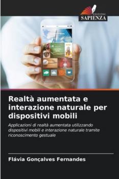 Realtà aumentata e interazione naturale per dispositivi mobili: Applicazioni di realtà aumentata utilizzando dispositivi mobili e interazione naturale tramite riconoscimento gestuale (Italian Edition)