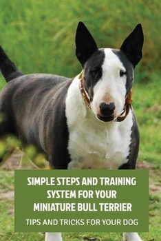Paperback Simple Steps And Training System For Your Miniature Bull Terrier: Tips And Tricks For Your Dog: Training Your Miniature Bull Terrier Book