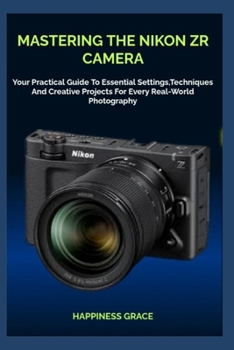 Paperback Mastering the Nikon Zr Camera: Your Practical Guide To Essential Settings, Techniques And Creative Projects For Every Real-World Photography Book