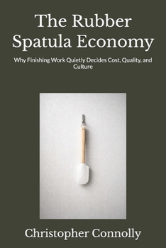 Paperback The Rubber Spatula Economy: Why Finishing Work Quietly Decides Cost, Quality, and Culture Book