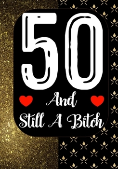 50 And Still A Bitch: Funny 50th birthday gift, Blank lined novelty journal, Great holiday gag present (also a fab alternative to a card)