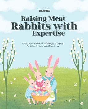 Raising Meat Rabbits with Expertise: An In-Depth Handbook for Novices to Create a Sustainable Homestead Experience