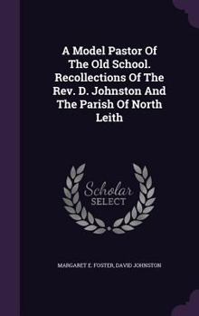 Hardcover A Model Pastor Of The Old School. Recollections Of The Rev. D. Johnston And The Parish Of North Leith Book
