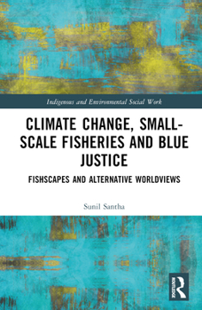 Hardcover Climate Change, Small-Scale Fisheries, and Blue Justice: Fishscapes and Alternative Worldviews Book