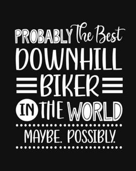 Paperback Probably the Best Downhill Biker In the World. Maybe. Possibly.: Downhill Biking Gift for People Who Love to Downhill Bike - Funny Saying with Black a Book