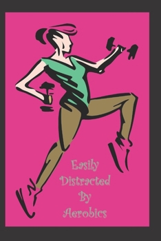 Easily Distracted By Aerobics: A Funny Lined Notebook To Write In For Notes / Lists / Important Dates / Thoughts / 6" x 9" 120 Pages With A Cute Black And Hot Pink Background On The Cover