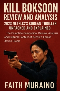 KILL BOKSOON REVIEW AND ANALYSIS: 2023 Netflix’s Korean Thriller Unpacked and Explained: The Complete Companion: Review, Analysis, and Cultural ... Thriller Movies: Critical Reviews & Analyses)