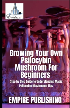 Paperback Growing Your Own Psilocybin Mushroom For Beginners: Step by Step Guide to Understanding Magic Psilocybin Mushrooms Tips Book