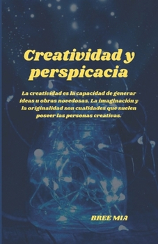Creatividad y perspicacia: La creatividad es la capacidad de generar ideas u obras novedosas. La imaginación y la originalidad son cualidades que