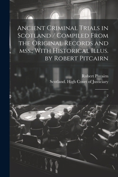 Paperback Ancient Criminal Trials in Scotland / Compiled From the Original Records and mss.; With Historical Illus. by Robert Pitcairn: 2 Book