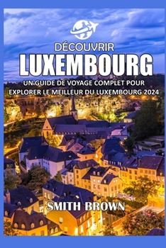 Paperback Découvrir Luxembourg: Un Guide de Voyage Complet Pour Explorer Le Meilleur Du Luxembourg 2024 [French] Book