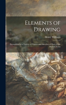 Hardcover Elements of Drawing: Exemplified in a Variety of Figures and Sketches of Parts of the Human Form Book