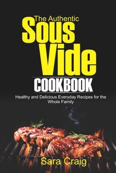 Paperback The Authentic Sous Vide Cookbook: Healthy and Delicious Everyday Recipes for the Whole Family Book