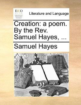 Paperback Creation: A Poem. by the Rev. Samuel Hayes, ... Book