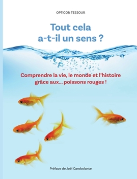 Paperback Tout cela a-t-il un sens ?: Comprendre la vie, le monde et l'histoire grâce aux... poissons rouges ! [French] Book