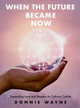 When the Future Became Now : Expanding Love and Respect As Cultures Collide