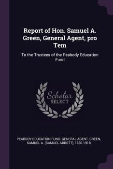 Paperback Report of Hon. Samuel A. Green, General Agent, pro Tem: To the Trustees of the Peabody Education Fund Book