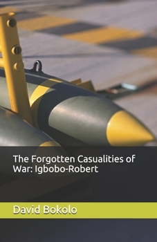 Paperback The Forgotten Casualties of War: Igbobo-Robert: The Broken Serenity Book