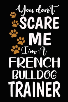 Paperback You don't scare me I'm A French Bulldog Trainer: French Bulldog Training Log Book gifts. Best Dog Trainer Log Book gifts For Dog Lovers who loves Fren Book