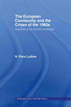 The European Community and the Crises of the 1960s: Negotiating the Gaullist Challenge - Book  of the Cold War History (Routledge Series)