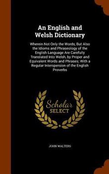 Hardcover An English and Welsh Dictionary: Wherein Not Only the Words, But Also the Idioms and Phraseology of the English Language Are Carefully Translated Into Book