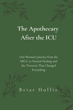 The Apothecary After the ICU: One Woman’s Journey from the MICU to Natural Healing and the Tinctures That Changed Everything