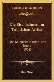 Die Eisenbahnen Im Tropsichen Afrika: Eine Kolonialwirtschaftliche Studie