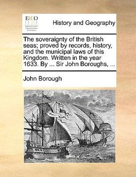 Paperback The Soveraignty of the British Seas; Proved by Records, History, and the Municipal Laws of This Kingdom. Written in the Year 1633. by ... Sir John Bor Book