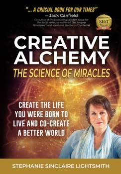 Creative Alchemy: the Science of Miracles: create the life you were born to live, co-create a better world