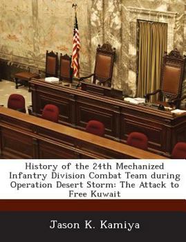 History of the 24th Mechanized Infantry Division Combat Team During Operation Desert Storm: The Attack to Free Kuwait - Scholar's Choice Edition