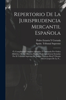 Repertorio De La Jurisprudencia Mercantil Española: Ó, Compilación Completa Metódica Y Ordenada Por Orden Alfabético De Las Diversas Reglas De ... Altos Cuerpos De La N... (Spanish Edition)