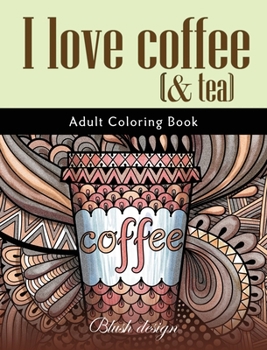 I Love Coffee and Tea: Adult Coloring Book