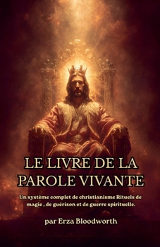 Le Livre De La Parole Vivante Un Système Complet De Magie Christique: Rituels De Guérison Et De Guerre Spirituelle. (French Edition)