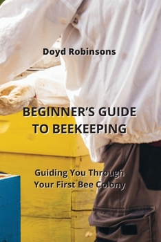 Paperback Beginner's Guide to Beekeeping: Guiding You Through Your First Bee Colony Book