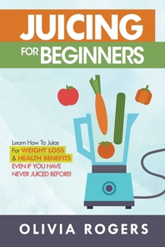 Paperback Juicing for Beginners: Learn How to Juice for Weight Loss & Health Benefits If You Have Never Juiced Before! Book