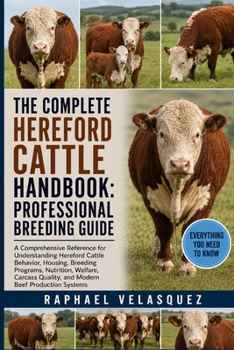 Paperback The Complete Hereford Cattle Handbook: PROFESSIONAL BREEDING GUIDE: A Comprehensive Reference for Understanding Hereford Cattle Behavior, Housing, Bre Book