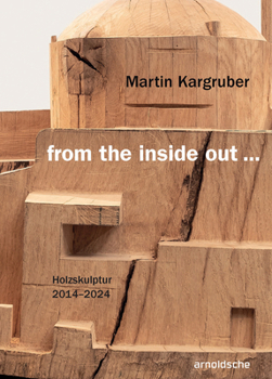 Hardcover Martin Kargruber: From the Inside Out ...: Holzskulptur 2014-2024 [German] Book