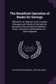 The Beneficial Operation of Banks for Savings: Affirmed in an Address to the Trustees, Managers and Friends of the Bank for Savings for the Hundred of ... Is a Brief Memoir of ... Lewis Majendie ...