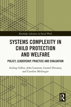 Systems Complexity in Child Protection and Welfare: Policy, Leadership, Practice and Evaluation (Routledge Advances in Social Work)