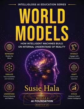 WORLD MODELS How Intelligent Machines Build an Internal Understanding of Reality
