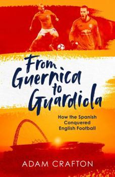 Hardcover From Guernica to Guardiola: How the Spanish Conquered English Football Book