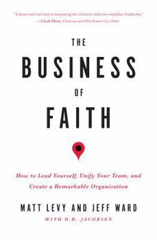 Paperback The Business of Faith: How to Lead Yourself, Unify Your Team and Create a Remarkable Organization Book