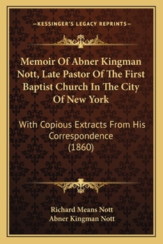 Memoirs of Abner Kingman Nott, Late Pastor of the First Baptist Church in the City of New York: With Copious Extracts From His Correspondence
