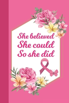 Paperback She Believed She Could So She Did: Breast Cancer Notebook Journal, Pink Journal Notebook for Breast Cancer Survivors, Fighters, and Those Who Love The Book