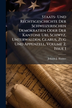 Staats- Und Rechtsgeschichte Der Schweizerischen Demokratien Oder Der Kantone Uri, Schwyz, Unterwalden, Glarus, Zug Und Appenzell, Volume 2, Issue 1...