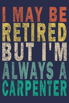 I May Be Retired But I'm Always A Carpenter: Funny Vintage Carpenter Woodworking Gift Journal