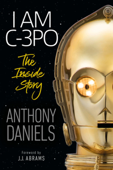 Hardcover I Am C-3po: The Inside Story: Foreword by J.J. Abrams Book