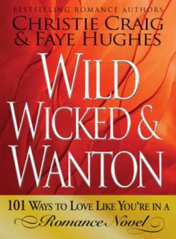 Paperback Wild, Wicked & Wanton: 101 Ways to Love Like You're in a Romance Novel Book