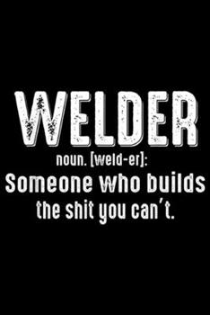 Paperback Welder noun. [weld-er]: someone who builds the shit you can't.: Funny Noun Welder Definition Journal/Notebook Blank Lined Ruled 6x9 100 Pages Book